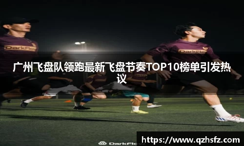 广州飞盘队领跑最新飞盘节奏TOP10榜单引发热议