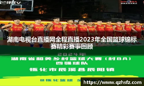 湖南电视台直播网全程直播2023年全国篮球锦标赛精彩赛事回顾