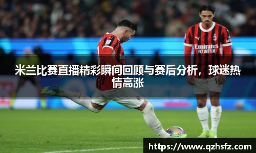 米兰比赛直播精彩瞬间回顾与赛后分析，球迷热情高涨