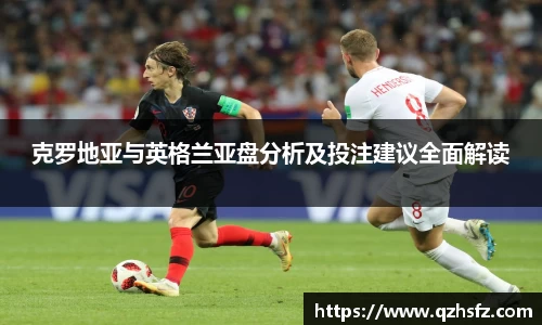 克罗地亚与英格兰亚盘分析及投注建议全面解读