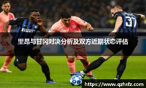 里昂与甘冈对决分析及双方近期状态评估
