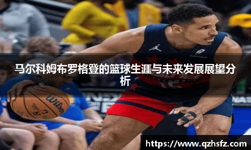 马尔科姆布罗格登的篮球生涯与未来发展展望分析