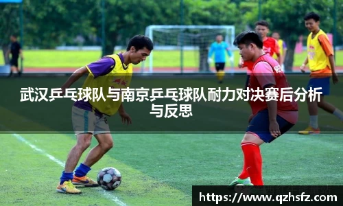 武汉乒乓球队与南京乒乓球队耐力对决赛后分析与反思